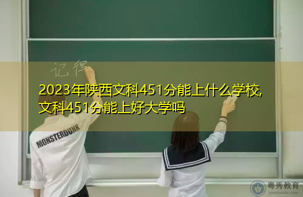 2023年陕西文科451分能上什么学校,文科451分能上好大学吗 2023年陕西文科451分能上什么学校,文科451分能上好大学吗