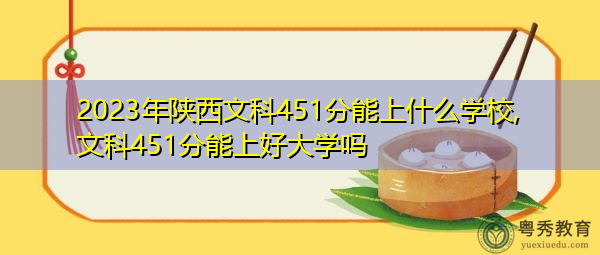 2023年陕西文科451分能上什么学校,文科451分能上好大学吗 2023年陕西文科451分能上什么学校,文科451分能上好大学吗