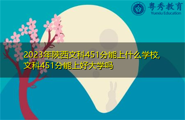 2023年陕西文科451分能上什么学校,文科451分能上好大学吗 2023年陕西文科451分能上什么学校,文科451分能上好大学吗