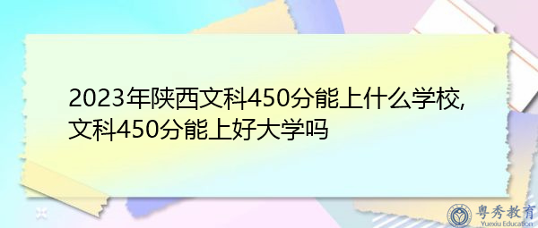 2023年陕西文科450分能上什么学校,文科450分能上好大学吗 2023年陕西文科450分能上什么学校,文科450分能上好大学吗