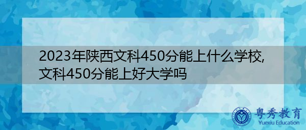2023年陕西文科450分能上什么学校,文科450分能上好大学吗 2023年陕西文科450分能上什么学校,文科450分能上好大学吗