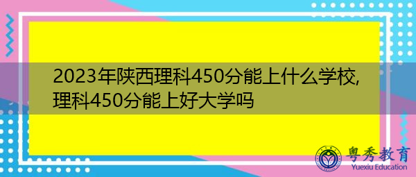 2023年陕西理科450分能上什么学校,理科450分能上好大学吗 2023年陕西理科450分能上什么学校,理科450分能上好大学吗