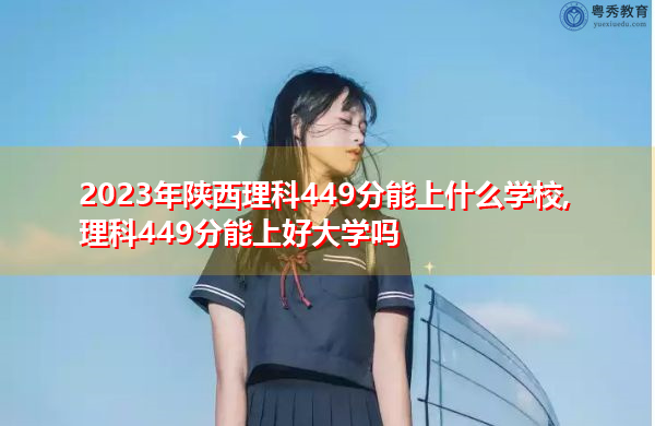 2023年陕西理科449分能上什么学校,理科449分能上好大学吗 2023年陕西理科449分能上什么学校,理科449分能上好大学吗