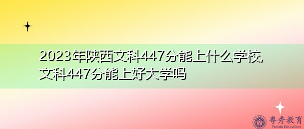 2023年陕西文科447分能上什么学校,文科447分能上好大学吗 2023年陕西文科447分能上什么学校,文科447分能上好大学吗
