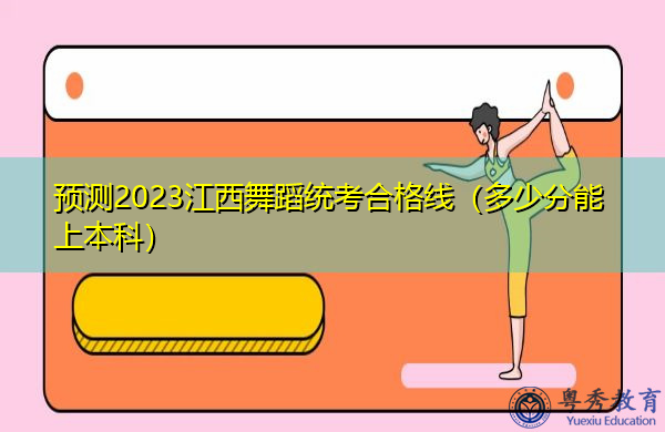 预测2023江西舞蹈统考合格线（多少分能上本科）