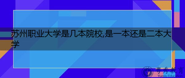 苏州职业大学是几本院校,是一本还是二本大学 苏州职业大学是几本院校,是一本还是二本大学