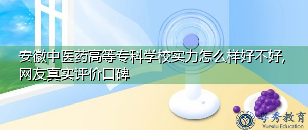 安徽中医药高等专科学校实力怎么样好不好,网友真实评价口碑 安徽中医药高等专科学校实力怎么样好不好,网友真实评价口碑