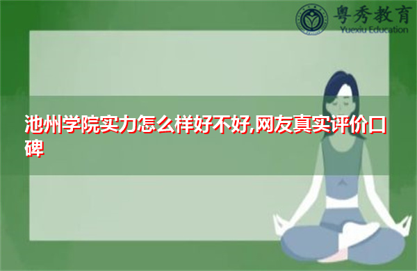 池州学院实力怎么样好不好,网友真实评价口碑