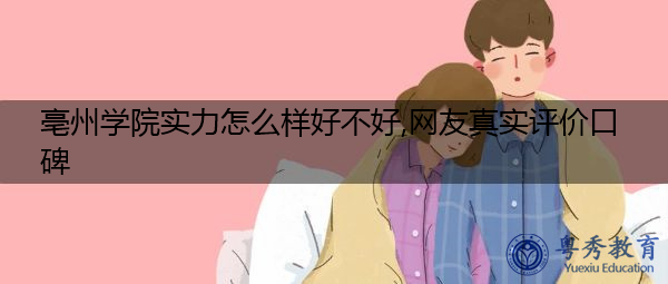 亳州学院实力怎么样好不好,网友真实评价口碑