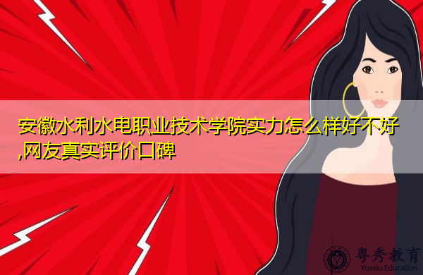 安徽水利水电职业技术学院实力怎么样好不好,网友真实评价口碑 安徽水利水电职业技术学院实力怎么样好不好,网友真实评价口碑
