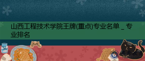 山西工程技术学院王牌(重点)专业名单＿专业排名