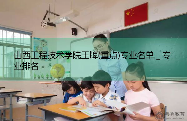 山西工程技术学院王牌(重点)专业名单＿专业排名