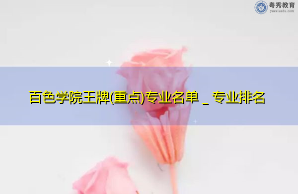 百色学院王牌(重点)专业名单_专业排名 百色学院王牌(重点)专业名单_专业排名