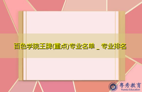 百色学院王牌(重点)专业名单_专业排名 百色学院王牌(重点)专业名单_专业排名