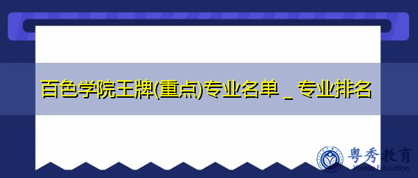 百色学院王牌(重点)专业名单_专业排名 百色学院王牌(重点)专业名单_专业排名