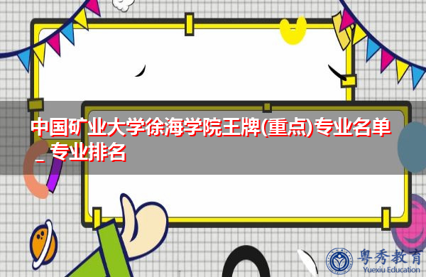 中国矿业大学徐海学院王牌(重点)专业名单_专业排名 中国矿业大学徐海学院王牌(重点)专业名单_专业排名