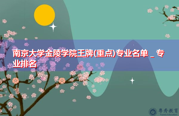 南京大学金陵学院王牌(重点)专业名单＿专业排名