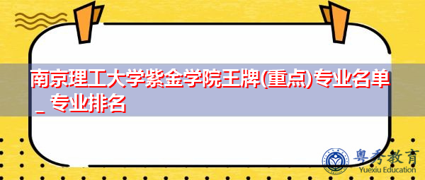 南京理工大学紫金学院王牌(重点)专业名单＿专业排名