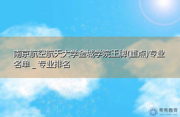 南京航空航天大学金城学院王牌(重点)专业名单＿专业排名