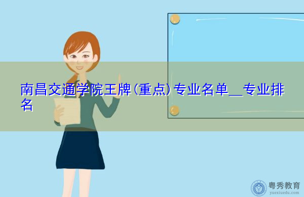 南昌交通学院王牌(重点)专业名单＿专业排名