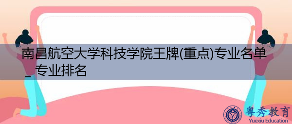 南昌航空大学科技学院王牌(重点)专业名单＿专业排名