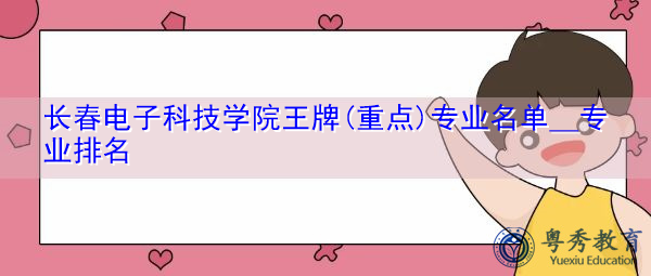 长春电子科技学院王牌(重点)专业名单＿专业排名