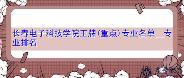 长春电子科技学院王牌(重点)专业名单＿专业排名