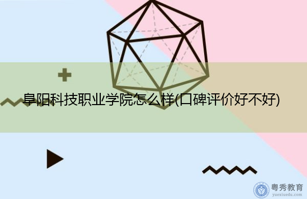 阜阳科技职业学院怎么样(口碑评价好不好) 阜阳科技职业学院怎么样(口碑评价好不好)