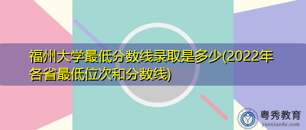 福州大学最低分数线录取是多少(2022年各省最低位次和分数线) 福州大学最低分数线录取是多少(2022年各省最低位次和分数线)