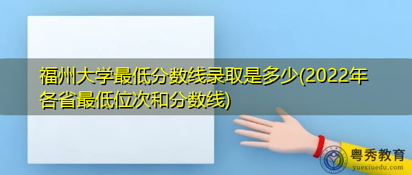 福州大学最低分数线录取是多少(2022年各省最低位次和分数线) 福州大学最低分数线录取是多少(2022年各省最低位次和分数线)