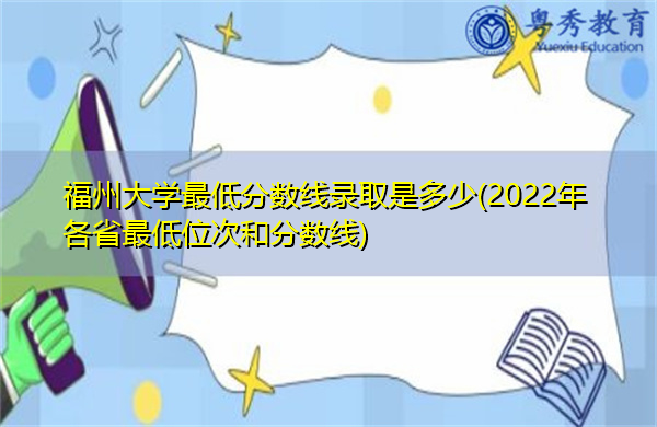 福州大学最低分数线录取是多少(2022年各省最低位次和分数线) 福州大学最低分数线录取是多少(2022年各省最低位次和分数线)