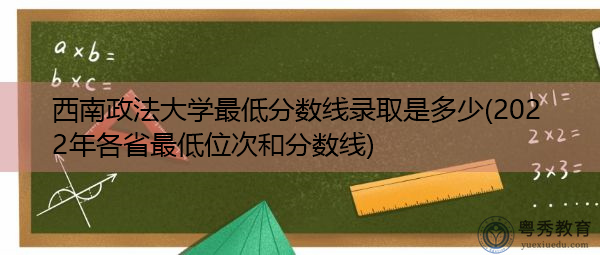 西南政法大学最低分数线录取是多少(2022年各省最低位次和分数线) 西南政法大学最低分数线录取是多少(2022年各省最低位次和分数线)