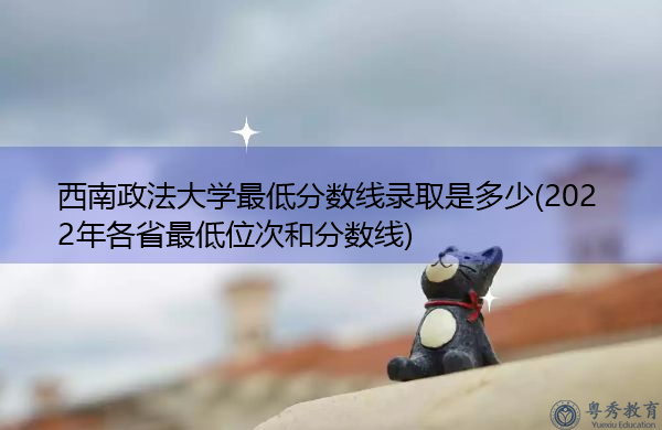 西南政法大学最低分数线录取是多少(2022年各省最低位次和分数线) 西南政法大学最低分数线录取是多少(2022年各省最低位次和分数线)