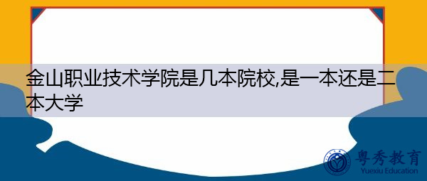 金山职业技术学院是几本院校,是一本还是二本大学 金山职业技术学院是几本院校,是一本还是二本大学