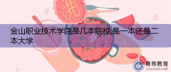 金山职业技术学院是几本院校,是一本还是二本大学 金山职业技术学院是几本院校,是一本还是二本大学