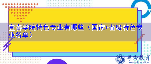 宜春学院特色专业有哪些(国家+省级特色专业名单) 宜春学院特色专业有哪些(国家+省级特色专业名单)
