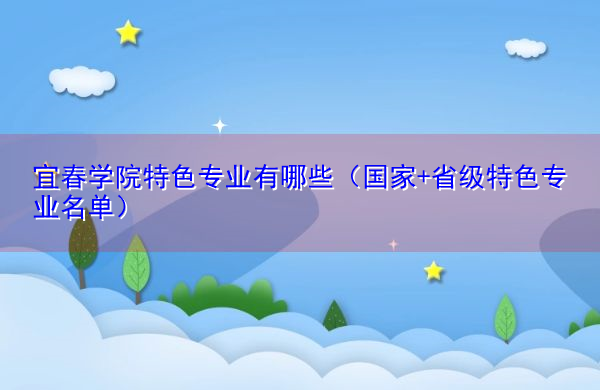 宜春学院特色专业有哪些(国家+省级特色专业名单) 宜春学院特色专业有哪些(国家+省级特色专业名单)