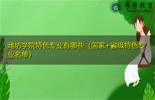 潍坊学院特色专业有哪些(国家+省级特色专业名单) 潍坊学院特色专业有哪些(国家+省级特色专业名单)