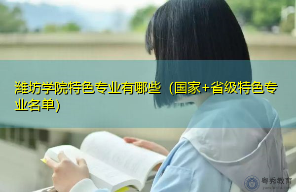 潍坊学院特色专业有哪些(国家+省级特色专业名单) 潍坊学院特色专业有哪些(国家+省级特色专业名单)