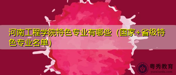 河南工程学院特色专业有哪些（国家+省级特色专业名单）