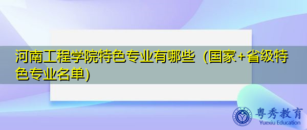 河南工程学院特色专业有哪些（国家+省级特色专业名单）