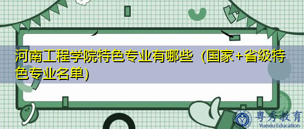 河南工程学院特色专业有哪些（国家+省级特色专业名单）