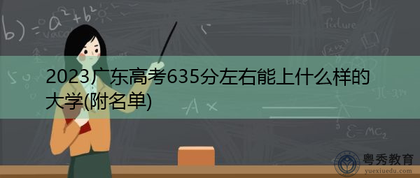 2023广东高考635分左右能上什么样的大学(附名单) 2023广东高考635分左右能上什么样的大学(附名单)