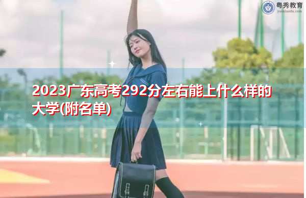 2023广东高考292分左右能上什么样的大学(附名单)