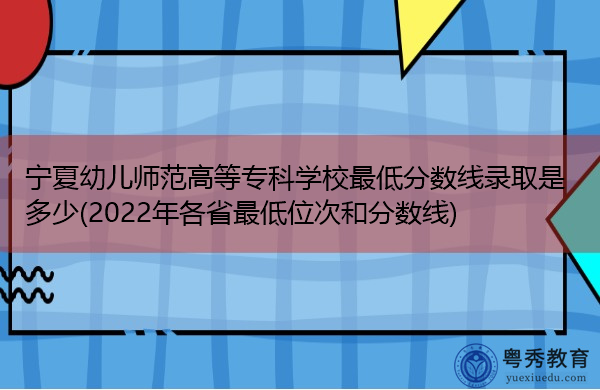 宁夏幼儿师范高等专科学校最低分数线录取是多少(2022年各省最低位次和分数线) 宁夏幼儿师范高等专科学校最低分数线录取是多少(2022年各省最低位次和分数线)