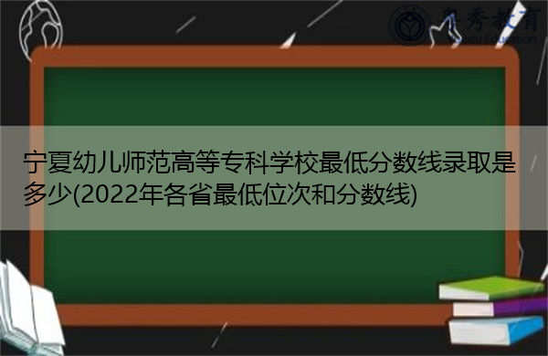 宁夏幼儿师范高等专科学校最低分数线录取是多少(2022年各省最低位次和分数线) 宁夏幼儿师范高等专科学校最低分数线录取是多少(2022年各省最低位次和分数线)