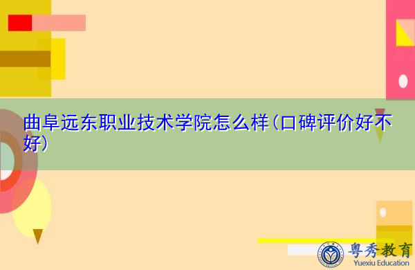 曲阜远东职业技术学院怎么样(口碑评价好不好)