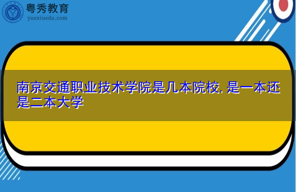 南京交通职业技术学院是几本院校,是一本还是二本大学