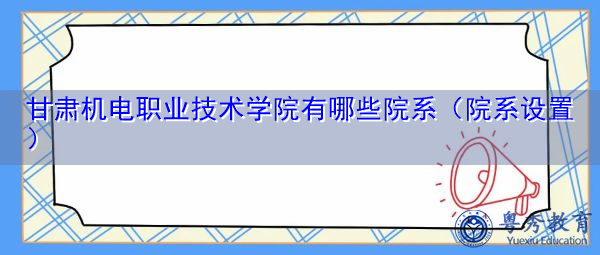 甘肃机电职业技术学院有哪些院系(院系设置) 甘肃机电职业技术学院有哪些院系(院系设置)