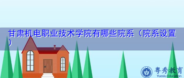 甘肃机电职业技术学院有哪些院系(院系设置) 甘肃机电职业技术学院有哪些院系(院系设置)